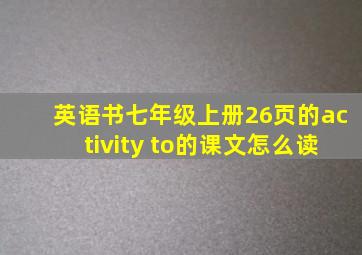 英语书七年级上册26页的activity to的课文怎么读